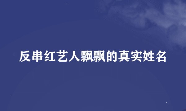 反串红艺人飘飘的真实姓名