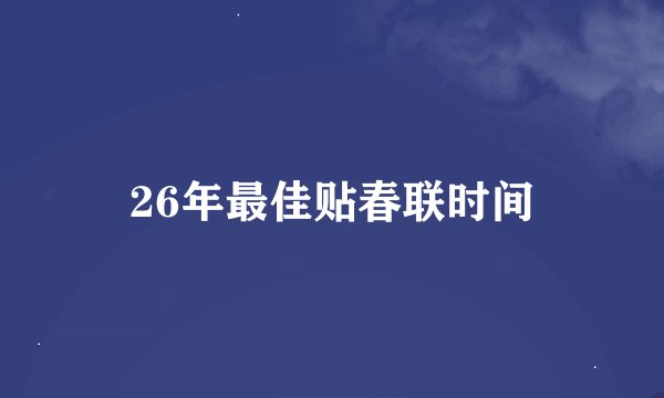 26年最佳贴春联时间