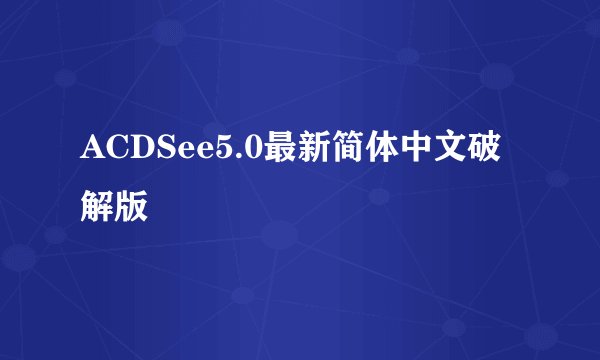 ACDSee5.0最新简体中文破解版