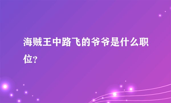 海贼王中路飞的爷爷是什么职位？