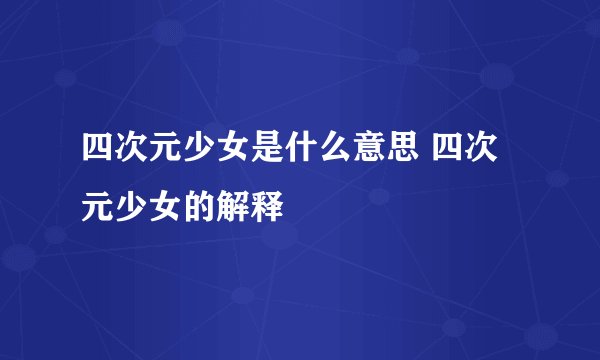 四次元少女是什么意思 四次元少女的解释