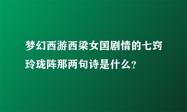 梦幻西游西梁女国剧情的七窍玲珑阵那两句诗是什么？