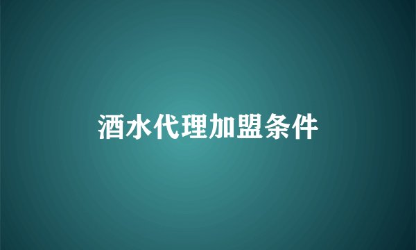 酒水代理加盟条件