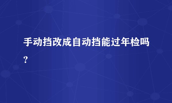 手动挡改成自动挡能过年检吗？