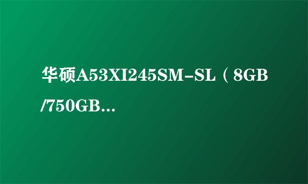 华硕A53XI245SM-SL（8GB/750GB）基本参数