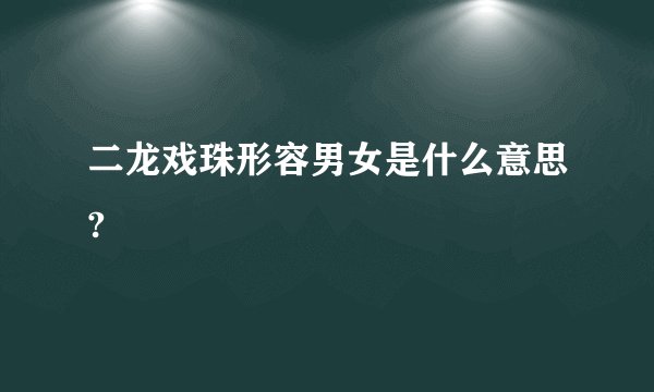 二龙戏珠形容男女是什么意思?