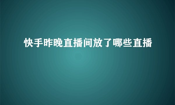 快手昨晚直播间放了哪些直播