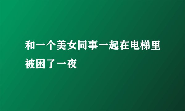 和一个美女同事一起在电梯里被困了一夜