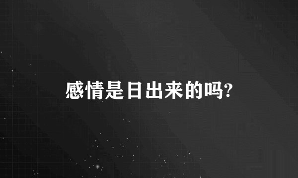 感情是日出来的吗?