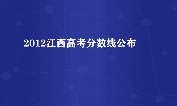 2012江西高考分数线公布