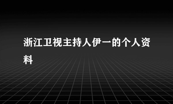 浙江卫视主持人伊一的个人资料