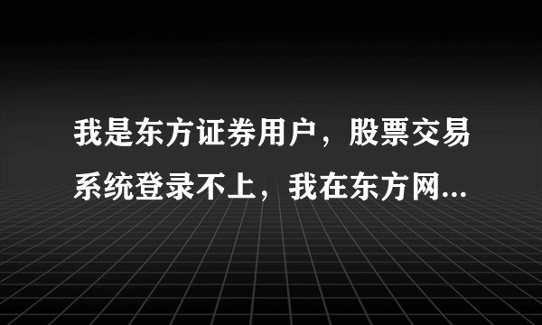 我是东方证券用户，股票交易系统登录不上，我在东方网上下载了所有的交