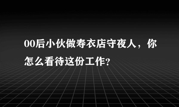 00后小伙做寿衣店守夜人，你怎么看待这份工作？