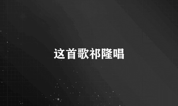 这首歌祁隆唱