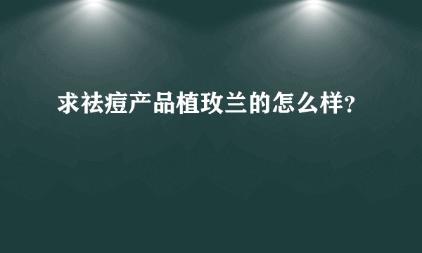 求祛痘产品植玫兰的怎么样？