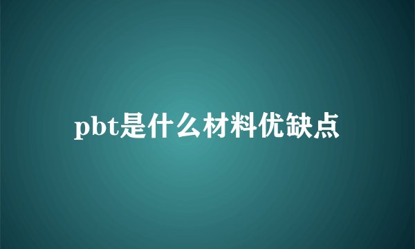 pbt是什么材料优缺点