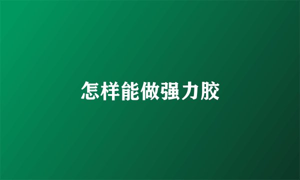 怎样能做强力胶