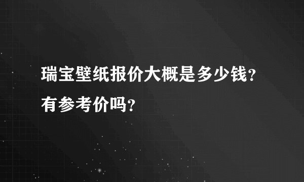 瑞宝壁纸报价大概是多少钱？有参考价吗？