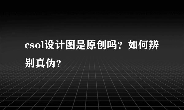 csol设计图是原创吗?如何辨别真伪?