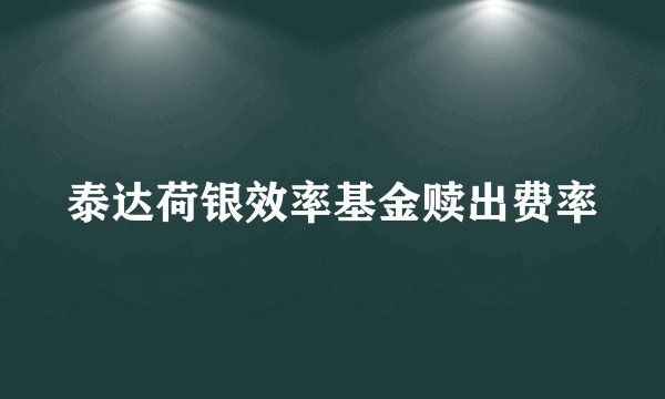 泰达荷银效率基金赎出费率