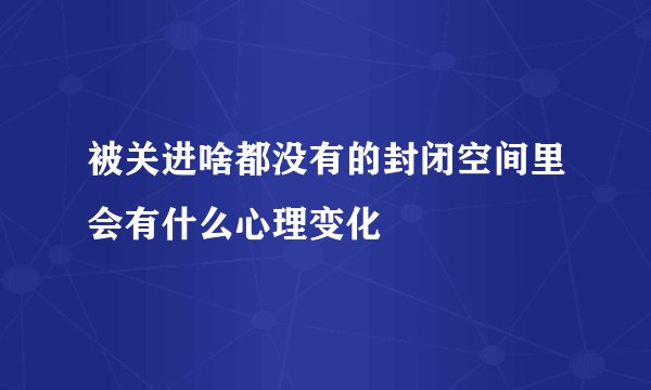 被关进啥都没有的封闭空间里会有什么心理变化
