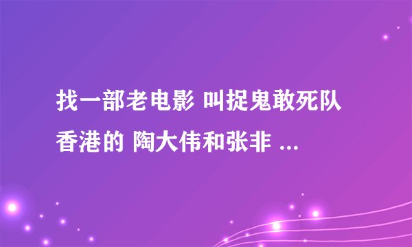 找一部老电影 叫捉鬼敢死队 香港的 陶大伟和张非 能找到的我给10个Q B 前提是要完整 不要那种片段的