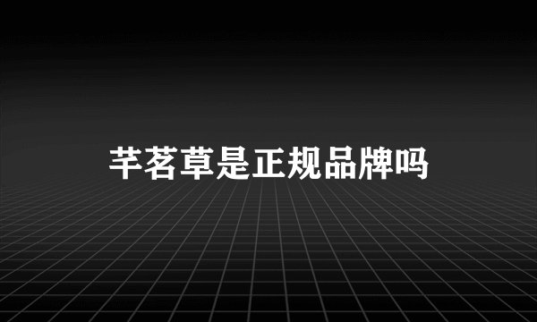 芊茗草是正规品牌吗
