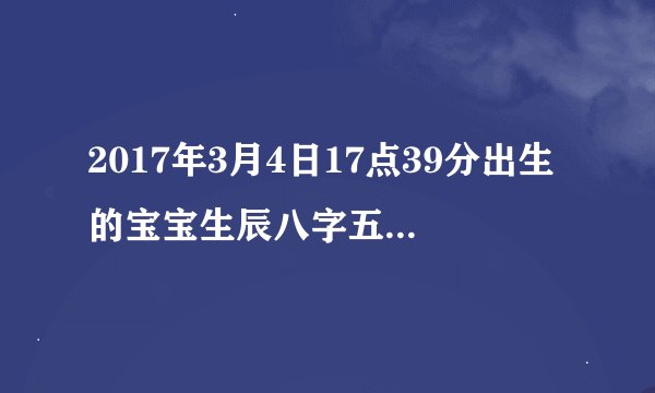 2017年3月4日17点39分出生的宝宝生辰八字五行缺什么