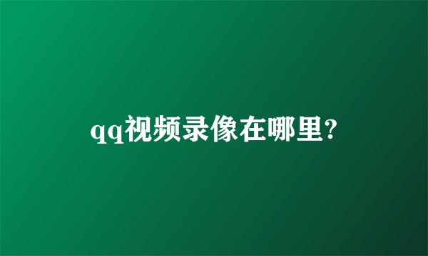 qq视频录像在哪里?