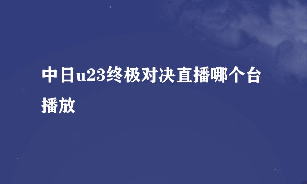 中日u23终极对决直播哪个台播放