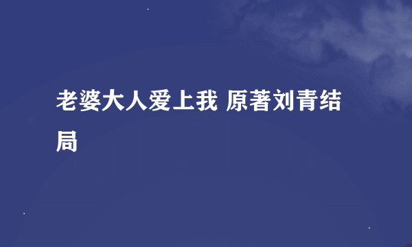 老婆大人爱上我 原著刘青结局