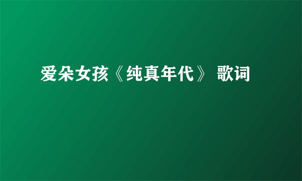 爱朵女孩《纯真年代》 歌词