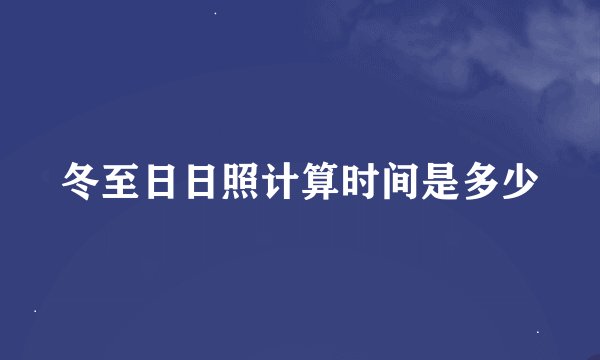 冬至日日照计算时间是多少
