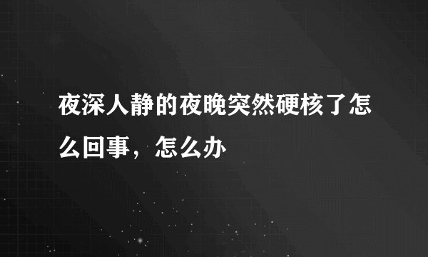 夜深人静的夜晚突然硬核了怎么回事，怎么办