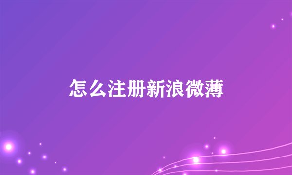 怎么注册新浪微薄