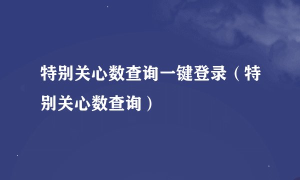 特别关心数查询一键登录（特别关心数查询）