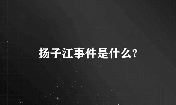 扬子江事件是什么?