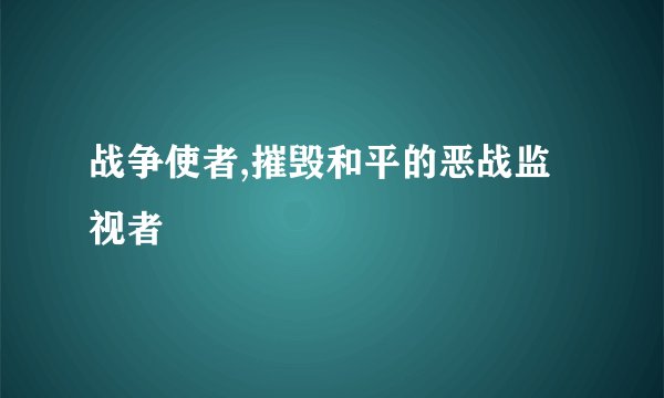 战争使者,摧毁和平的恶战监视者