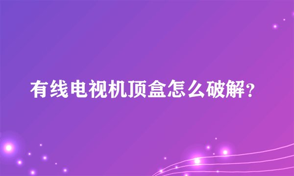 有线电视机顶盒怎么破解？