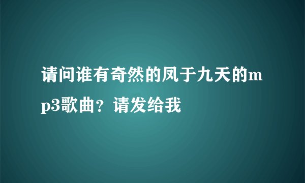 请问谁有奇然的凤于九天的mp3歌曲？请发给我