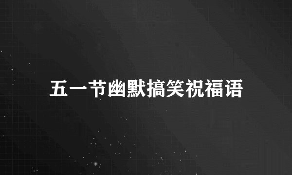 五一节幽默搞笑祝福语