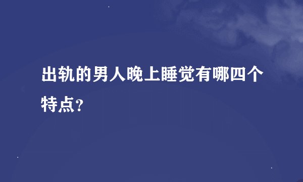 出轨的男人晚上睡觉有哪四个特点？