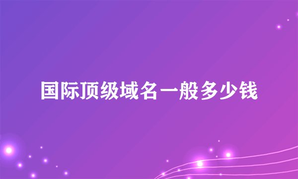 国际顶级域名一般多少钱