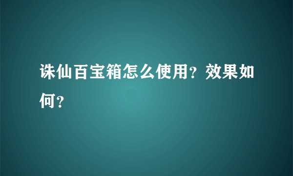 诛仙百宝箱怎么使用？效果如何？