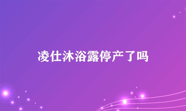 凌仕沐浴露停产了吗