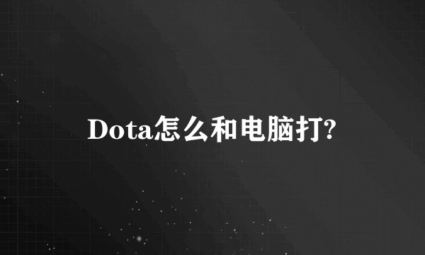 Dota怎么和电脑打?
