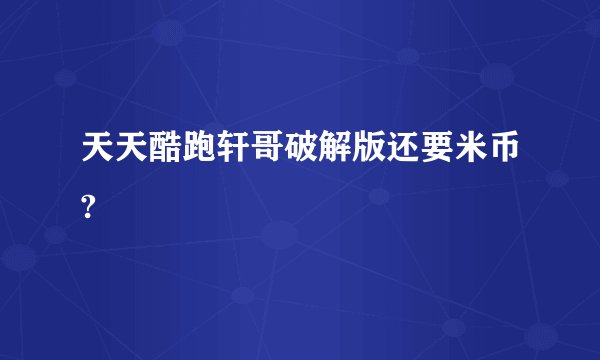 天天酷跑轩哥破解版还要米币?