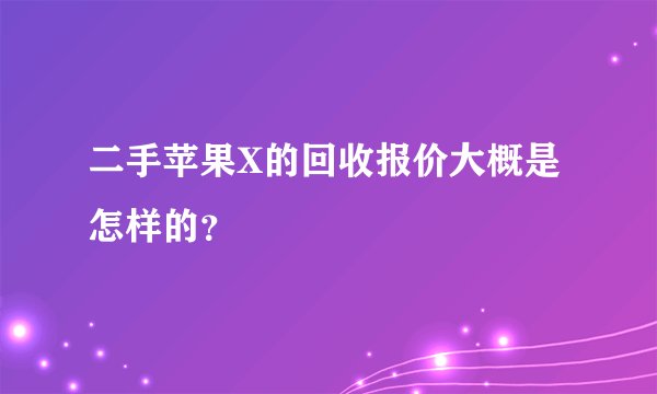 二手苹果X的回收报价大概是怎样的？