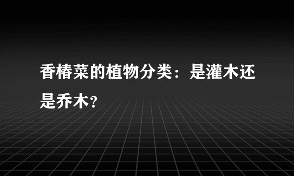 香椿菜的植物分类：是灌木还是乔木？
