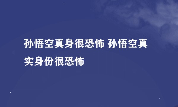 孙悟空真身很恐怖 孙悟空真实身份很恐怖
